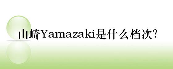 山崎yamazaki是什么档次 牌子网